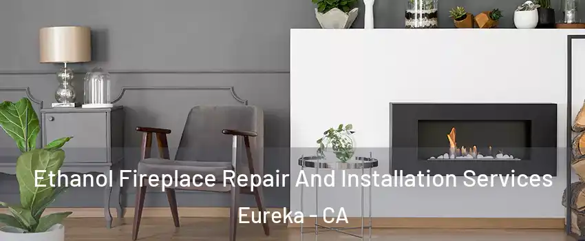  Ethanol Fireplace Repair And Installation Services Eureka - CA