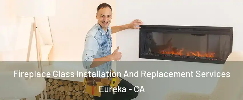  Fireplace Glass Installation And Replacement Services Eureka - CA