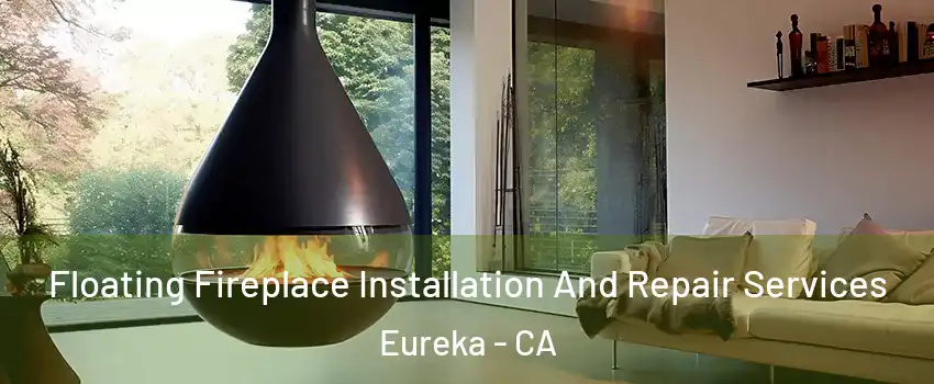 Floating Fireplace Installation And Repair Services Eureka - CA