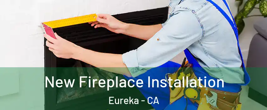  New Fireplace Installation Eureka - CA