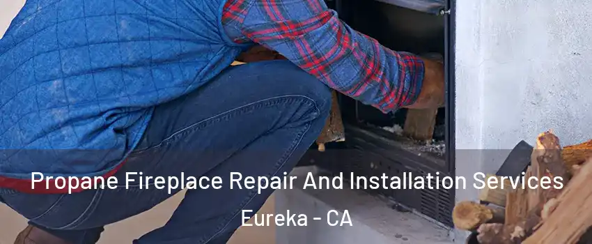  Propane Fireplace Repair And Installation Services Eureka - CA