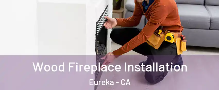  Wood Fireplace Installation Eureka - CA