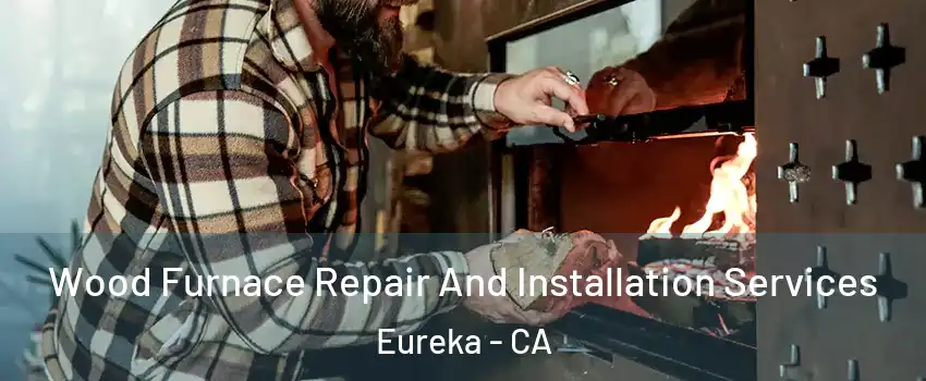  Wood Furnace Repair And Installation Services Eureka - CA
